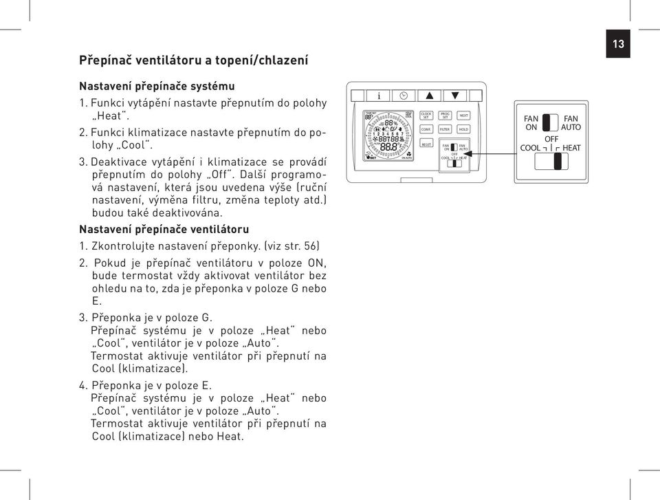 ) budou také deaktivována. i CLOCK COMF. RE PROG FA N ON OFF NEXT FA N AUTO FAN ON FAN AUTO OFF Nastavení přepínače ventilátoru. Zkontrolujte nastavení přeponky. (viz str. ).