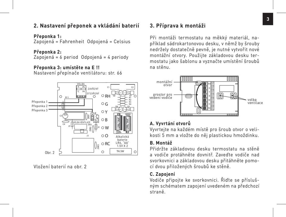 . Příprava k montáži Při montáži termostatu na měkký materiál, například sádrokartonovou desku, v němž by šrouby nedržely dostatečně pevně, je nutné vytvořit nové montážní otvory.