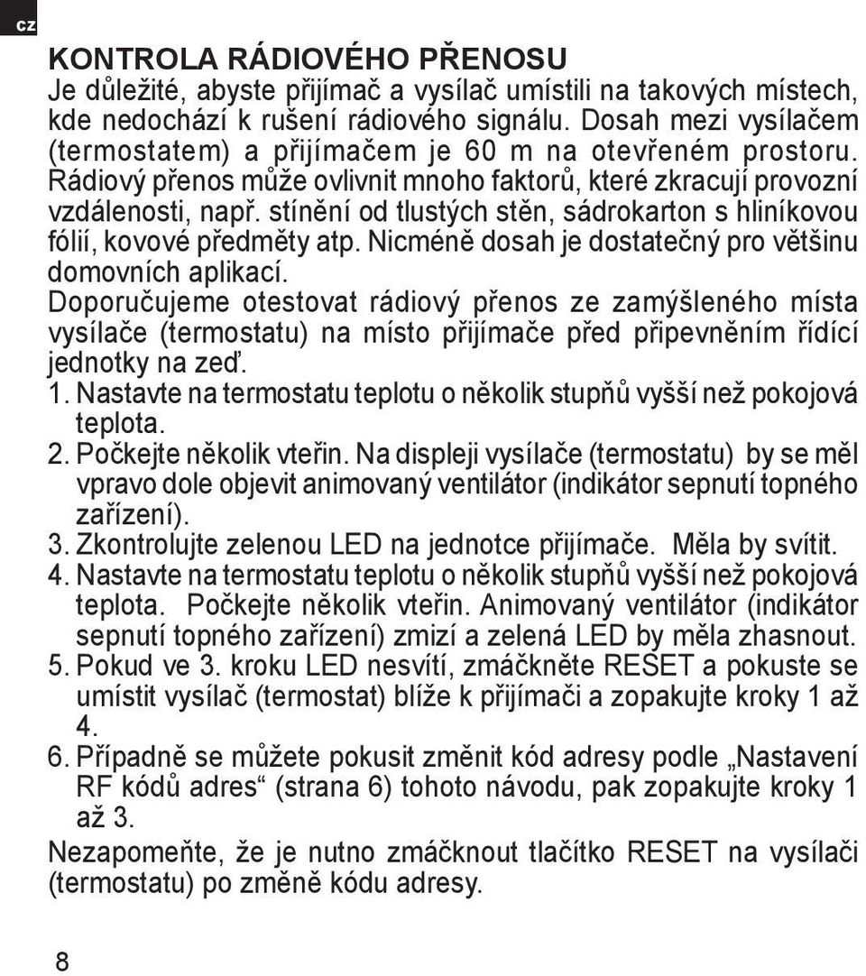 stínění od tlustých stěn, sádrokarton s hliníkovou fólií, kovové předměty atp. Nicméně dosah je dostatečný pro většinu domovních aplikací.