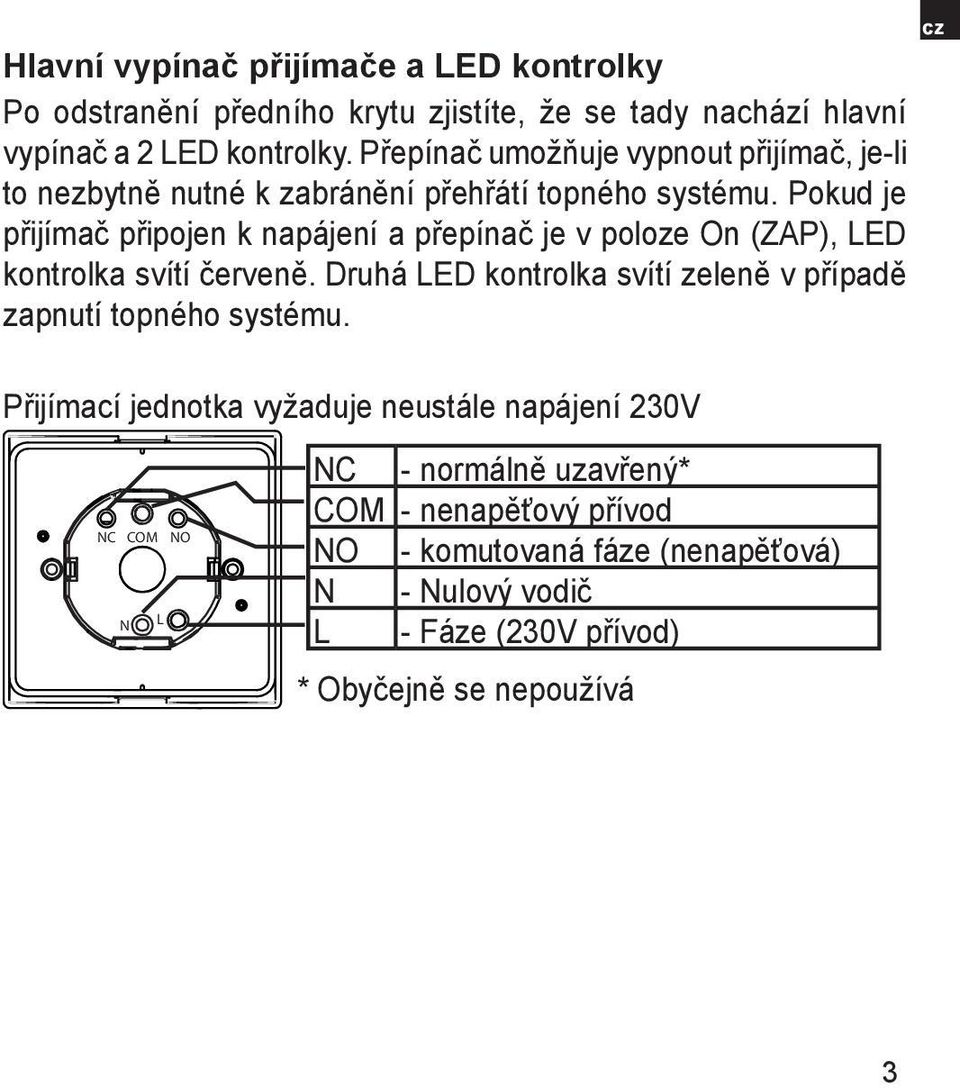 Pokud je přijímač připojen k napájení a přepínač je v poloze On (ZAP), LED kontrolka svítí červeně.