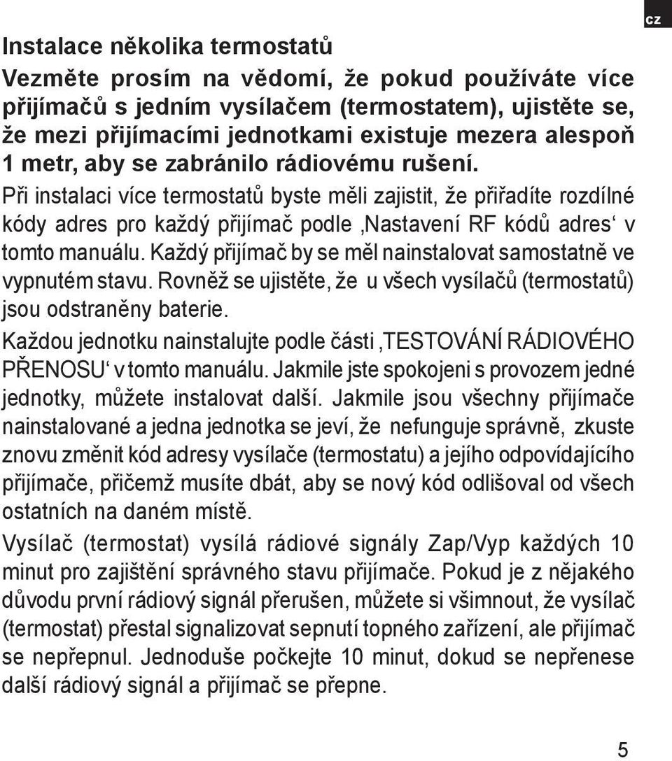 Každý přijímač by se měl nainstalovat samostatně ve vypnutém stavu. Rovněž se ujistěte, že u všech vysílačů (termostatů) jsou odstraněny baterie.