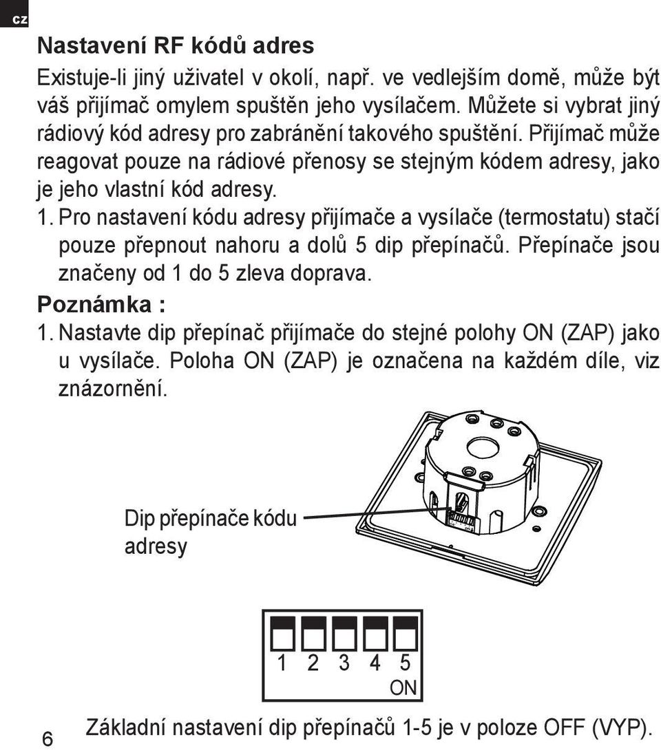 Pro nastavení kódu adresy přijímače a vysílače (termostatu) stačí pouze přepnout nahoru a dolů 5 dip přepínačů. Přepínače jsou značeny od 1 do 5 zleva doprava. Poznámka : 1.