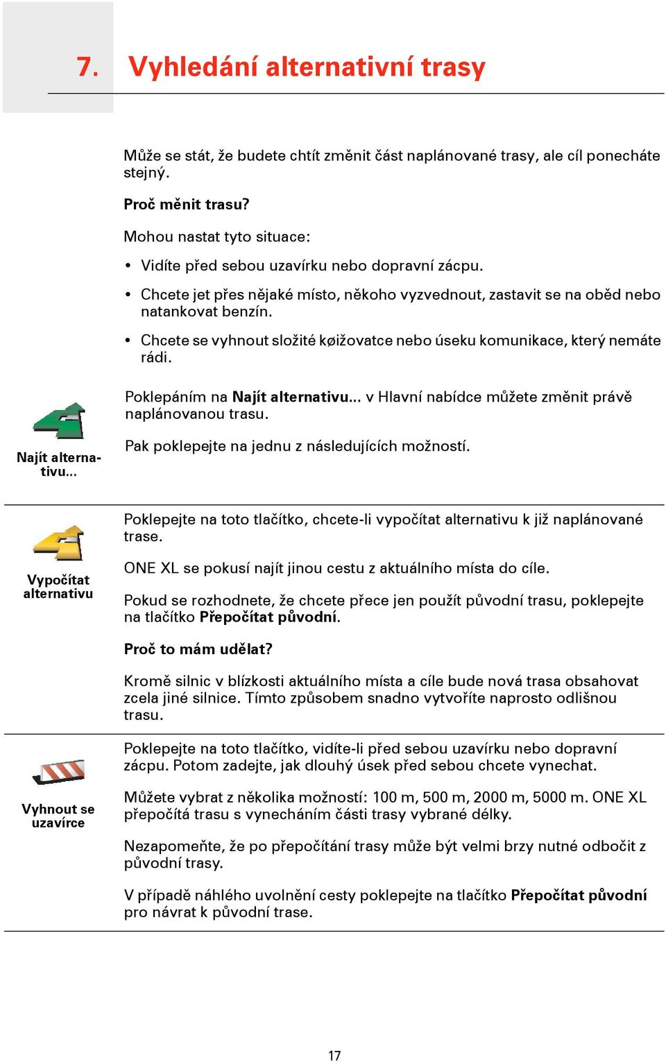 Chcete se vyhnout složité køižovatce nebo úseku komunikace, který nemáte rádi. Poklepáním na Najít alternativu... v Hlavní nabídce můžete změnit právě naplánovanou trasu. Najít alternativu... Pak poklepejte na jednu z následujících možností.