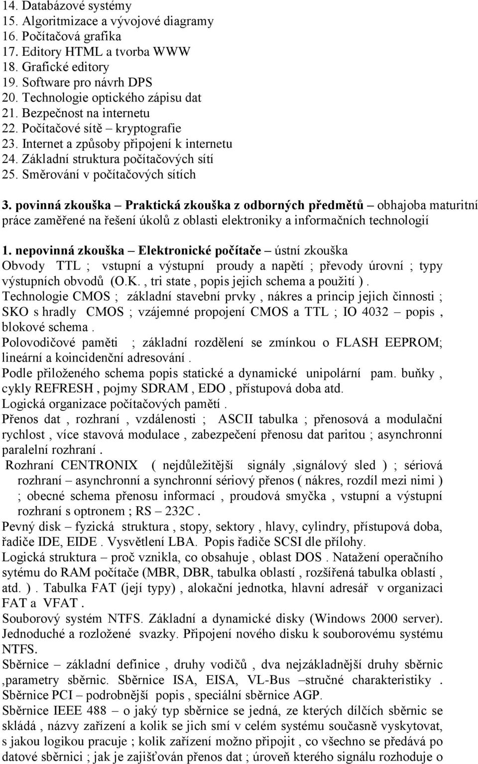 Směrování v počítačových sítích 3. povinná zkouška Praktická zkouška z odborných předmětů obhajoba maturitní práce zaměřené na řešení úkolů z oblasti elektroniky a informačních technologií 1.