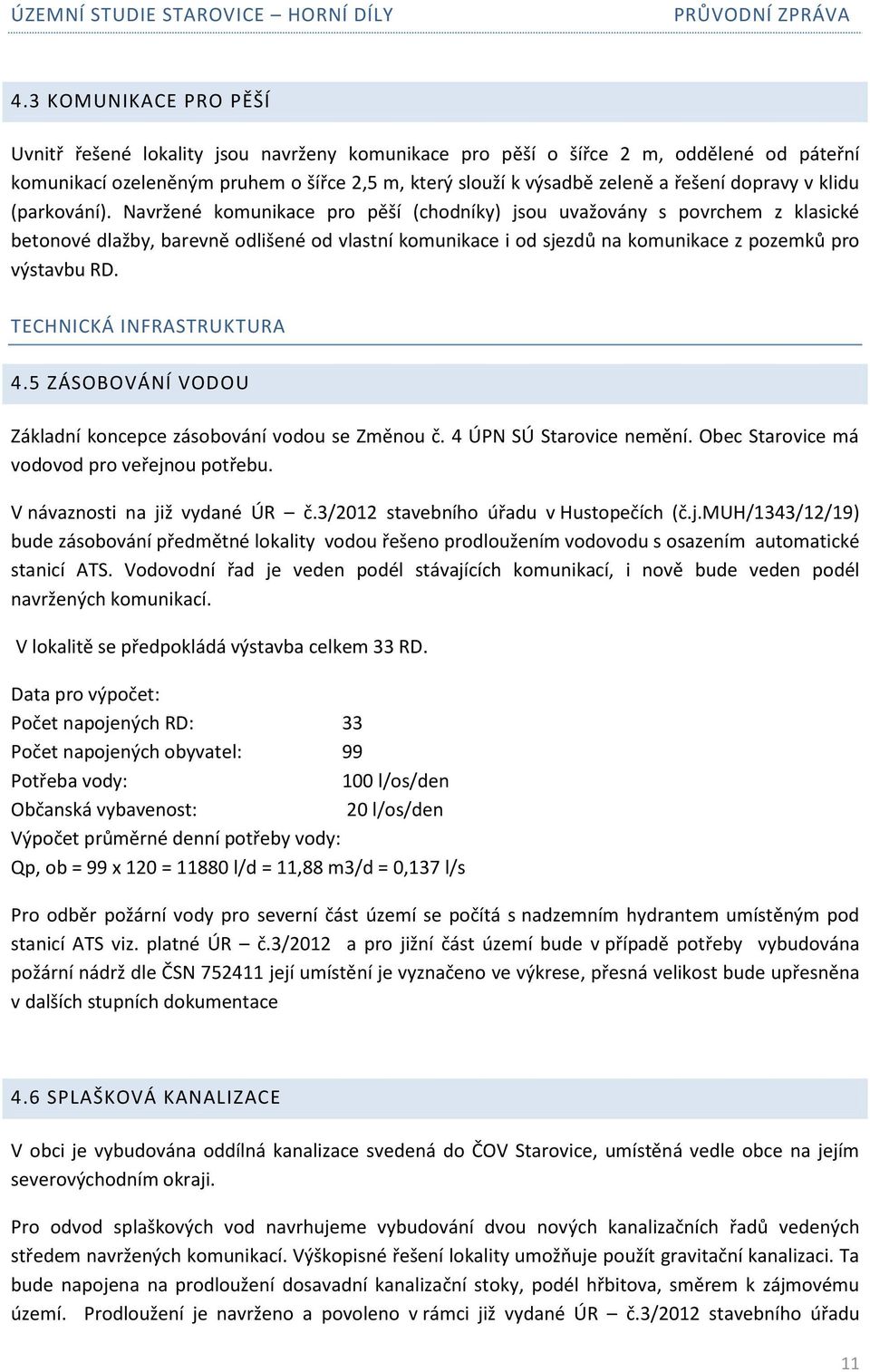 Navržené komunikace pro pěší (chodníky) jsou uvažovány s povrchem z klasické betonové dlažby, barevně odlišené od vlastní komunikace i od sjezdů na komunikace z pozemků pro výstavbu RD.