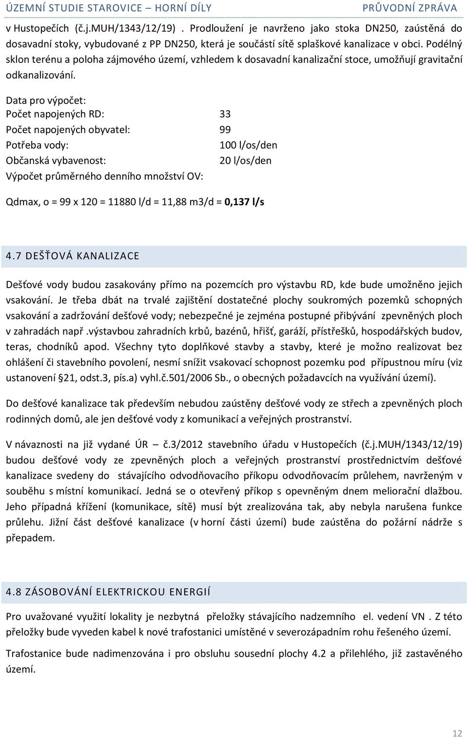 Data pro výpočet: Počet napojených RD: 33 Počet napojených obyvatel: 99 Potřeba vody: 100 l/os/den Občanská vybavenost: 20 l/os/den Výpočet průměrného denního množství OV: Qdmax, o = 99 x 120 = 11880