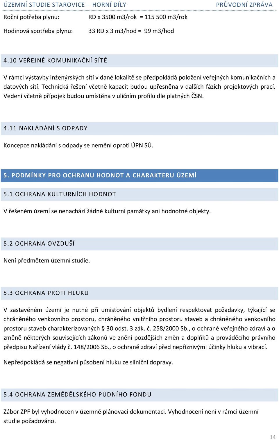 Technická řešení včetně kapacit budou upřesněna v dalších fázích projektových prací. Vedení včetně přípojek budou umístěna v uličním profilu dle platných ČSN. 4.