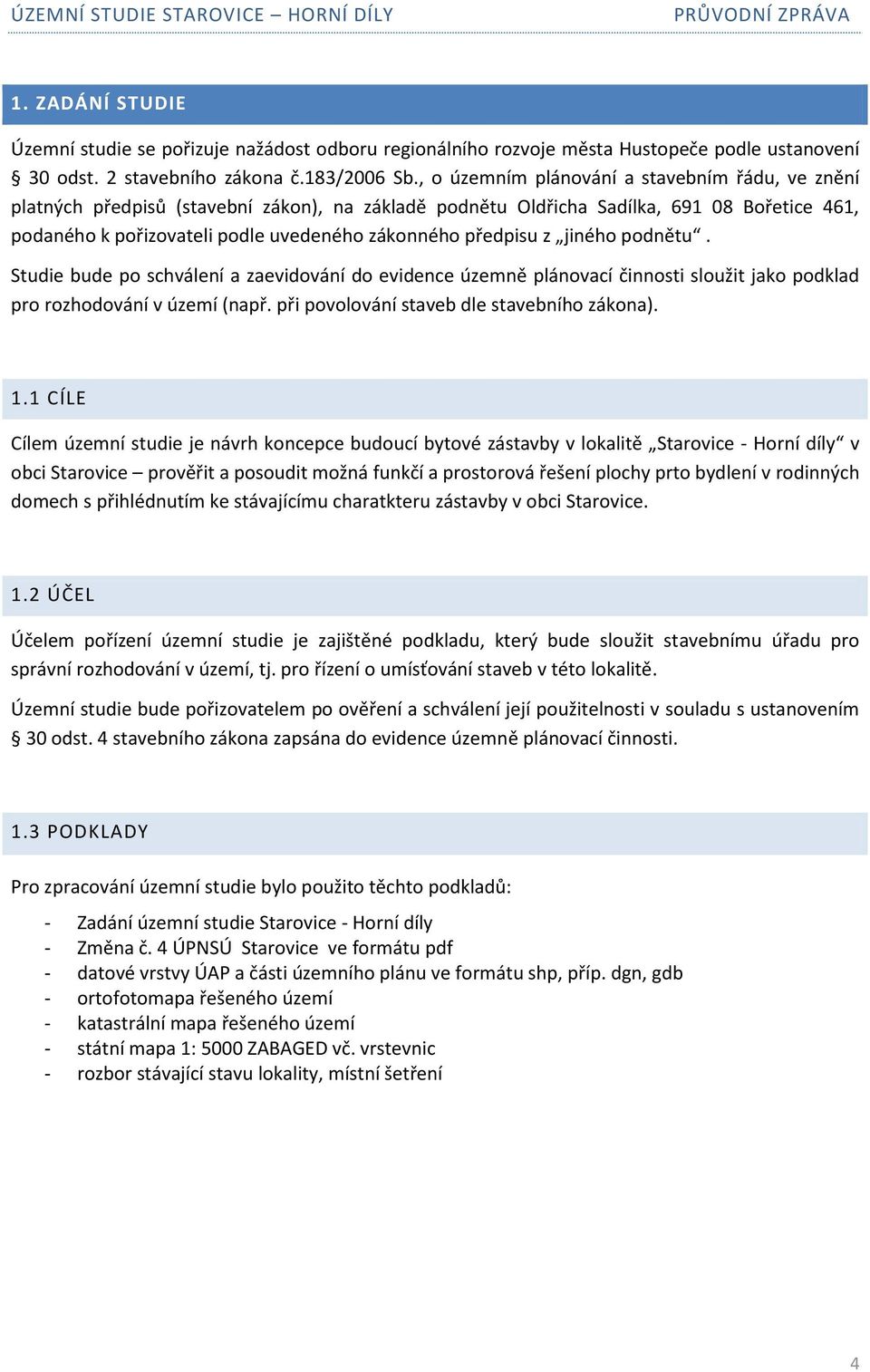 předpisu z jiného podnětu. Studie bude po schválení a zaevidování do evidence územně plánovací činnosti sloužit jako podklad pro rozhodování v území (např.