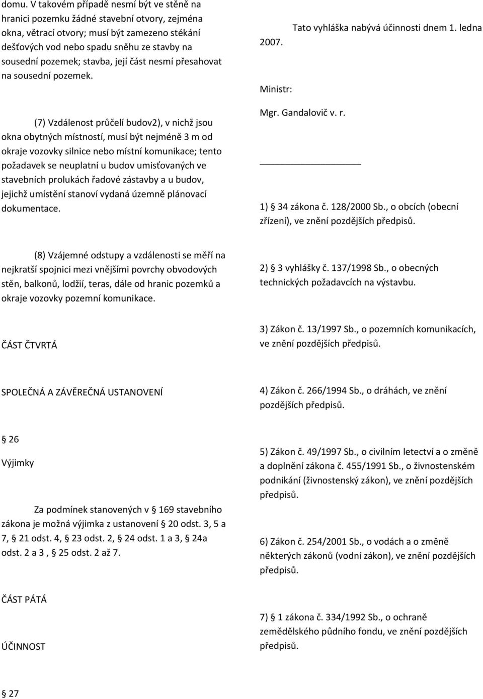 (7) Vzdálenost průčelí budov2), v nichž jsou okna obytných místností, musí být nejméně 3 m od okraje vozovky silnice nebo místní komunikace; tento požadavek se neuplatní u budov umisťovaných ve