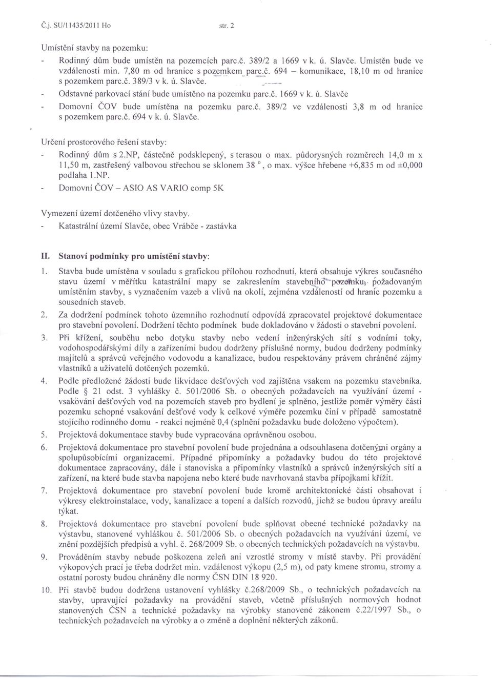 č. 389/2 ve vzdálenosti 3,8 m od hranice s pozemkem parc.č. 694 v k. Ú. Slavče. Určení prostorového řešení stavby: Rodinný dům s 2.NP, částečně podsklepený, s terasou o max.