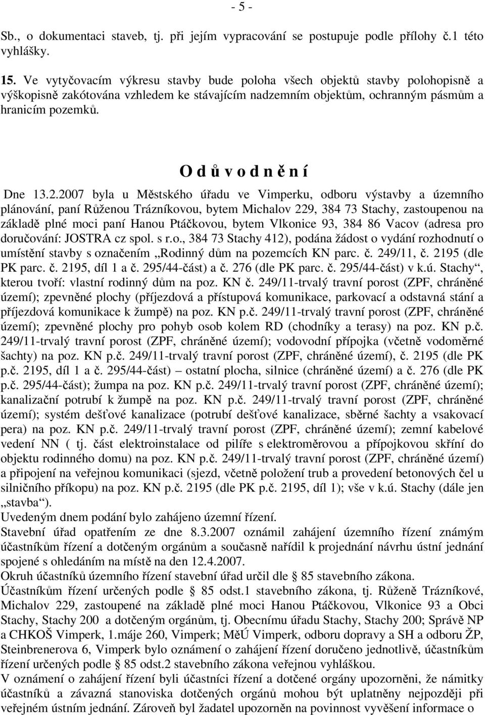 2007 byla u Mstského úadu ve Vimperku, odboru výstavby a územního plánování, paní Rženou Trázníkovou, bytem Michalov 229, 384 73 Stachy, zastoupenou na základ plné moci paní Hanou Ptákovou, bytem