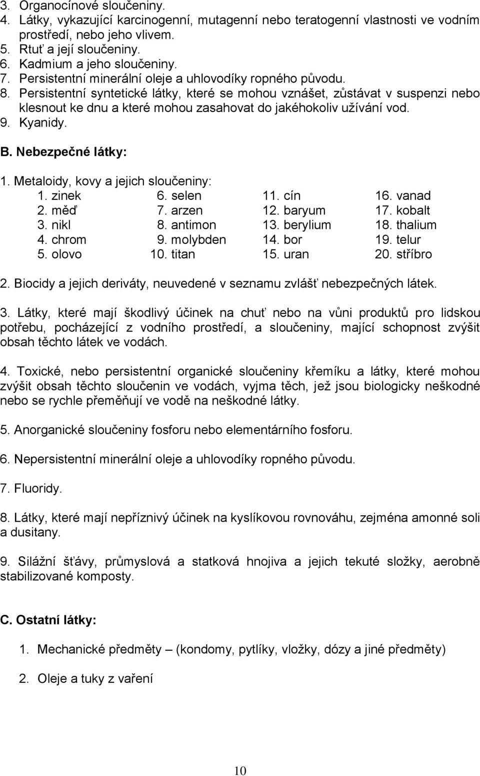 Persistentní syntetické látky, které se mohou vznášet, zůstávat v suspenzi nebo klesnout ke dnu a které mohou zasahovat do jakéhokoliv užívání vod. 9. Kyanidy. B. Nebezpečné látky: 1.