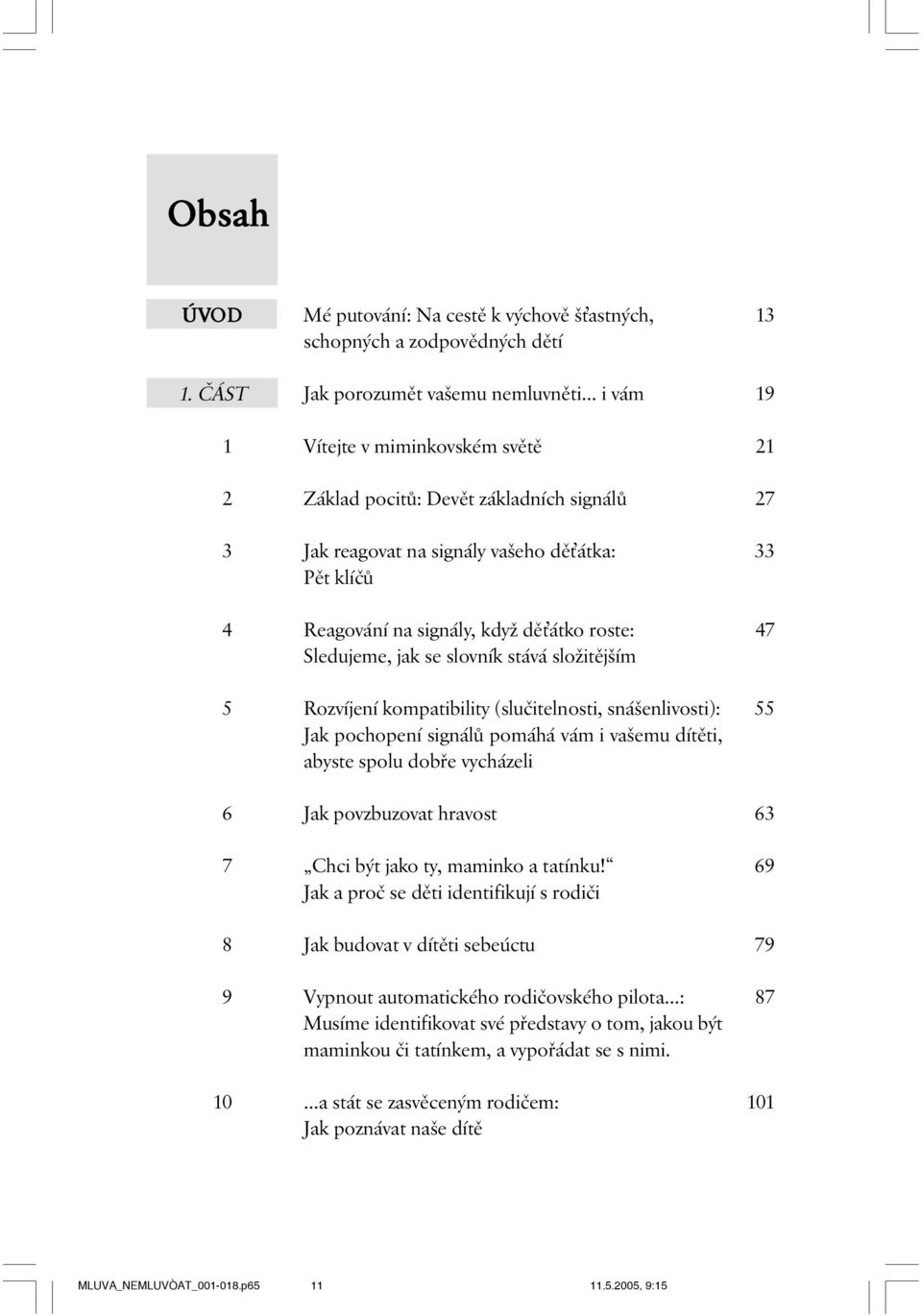 signálů Jak reagovat na signály vašeho děťátka: Pět klíčů Reagování na signály, když děťátko roste: Sledujeme, jak se slovník stává složitějším Rozvíjení kompatibility (slučitelnosti, snášenlivosti):