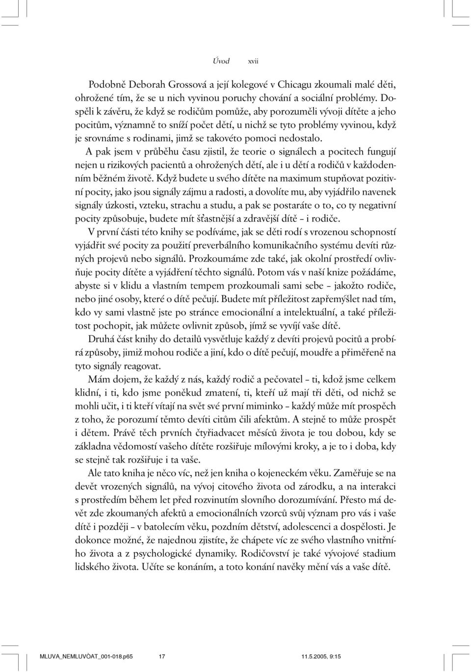 pomoci nedostalo. A pak jsem v průběhu času zjistil, že teorie o signálech a pocitech fungují nejen u rizikových pacientů a ohrožených dětí, ale i u dětí a rodičů v každodenním běžném životě.