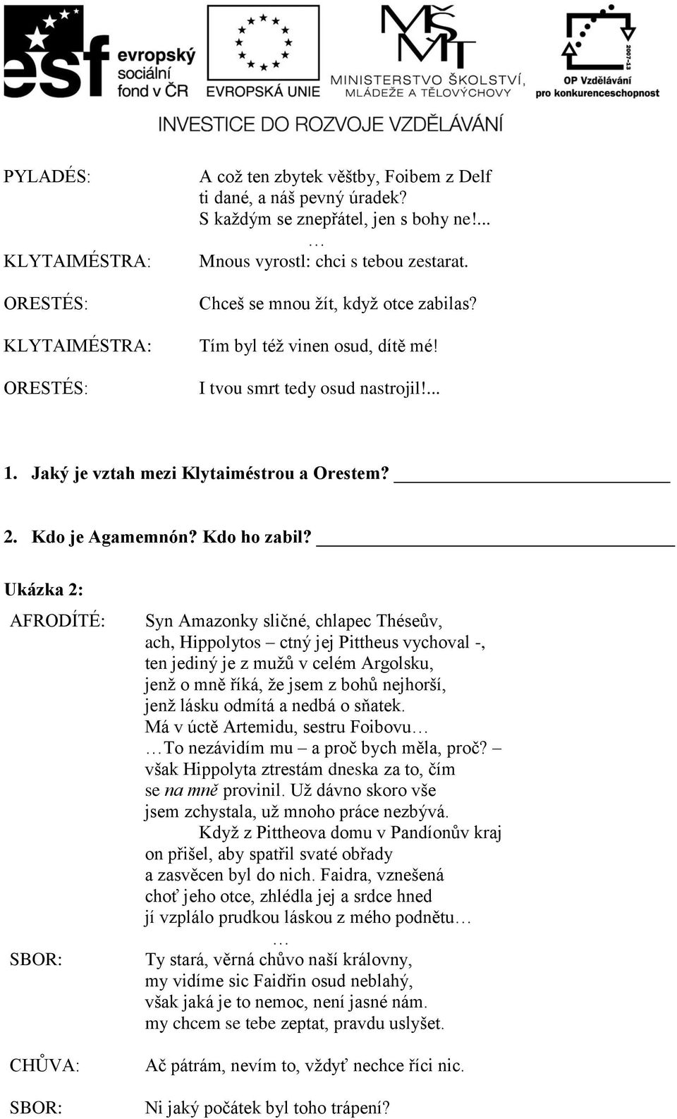 Ukázka 2: AFRODÍTÉ: Syn Amazonky sličné, chlapec Théseův, ach, Hippolytos ctný jej Pittheus vychoval -, ten jediný je z mužů v celém Argolsku, jenž o mně říká, že jsem z bohů nejhorší, jenž lásku