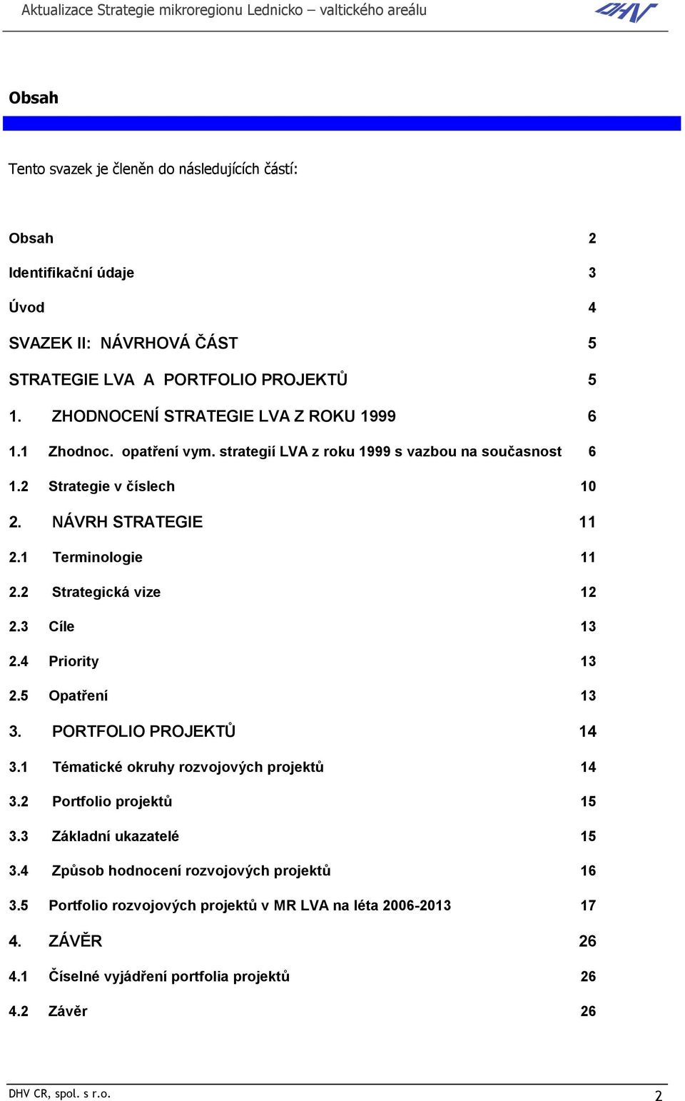 1 Terminologie 11 2.2 Strategická vize 12 2.3 Cíle 13 2.4 Priority 13 2.5 Opatření 13 3. PORTFOLIO PROJEKTŮ 14 3.1 Tématické okruhy rozvojových projektů 14 3.