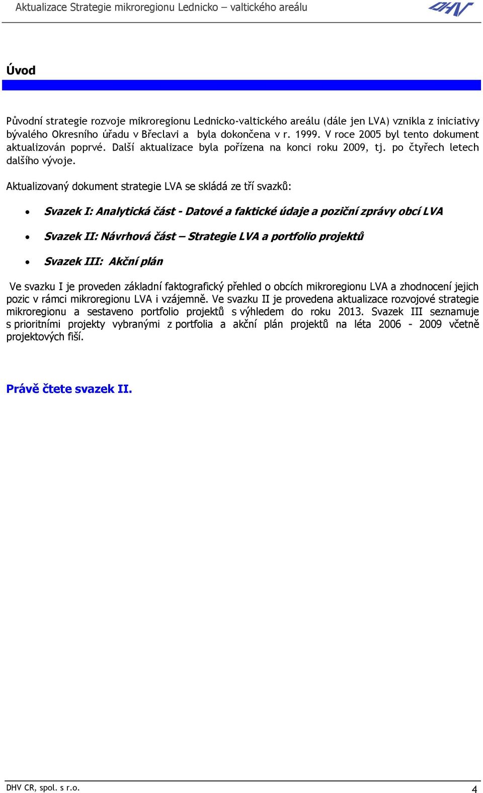 Aktualizovaný dokument strategie LVA se skládá ze tří svazků: Svazek I: Analytická část - Datové a faktické údaje a poziční zprávy obcí LVA Svazek II: Návrhová část Strategie LVA a portfolio projektů
