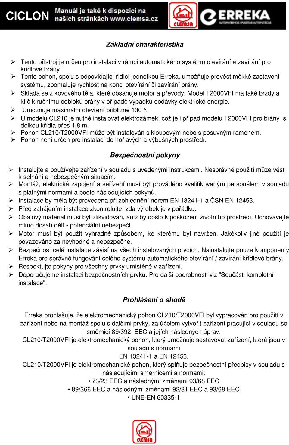 Skládá se z kovového těla, které obsahuje motor a převody. Model T2000VFI má také brzdy a klíč k ručnímu odbloku brány v případě výpadku dodávky elektrické energie.