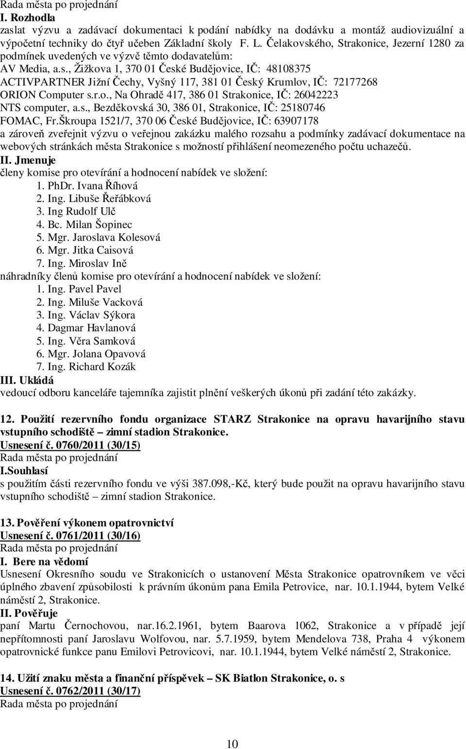 r.o., Na Ohradě 417, 386 01 Strakonice, IČ: 26042223 NTS computer, a.s., Bezděkovská 30, 386 01, Strakonice, IČ: 25180746 FOMAC, Fr.