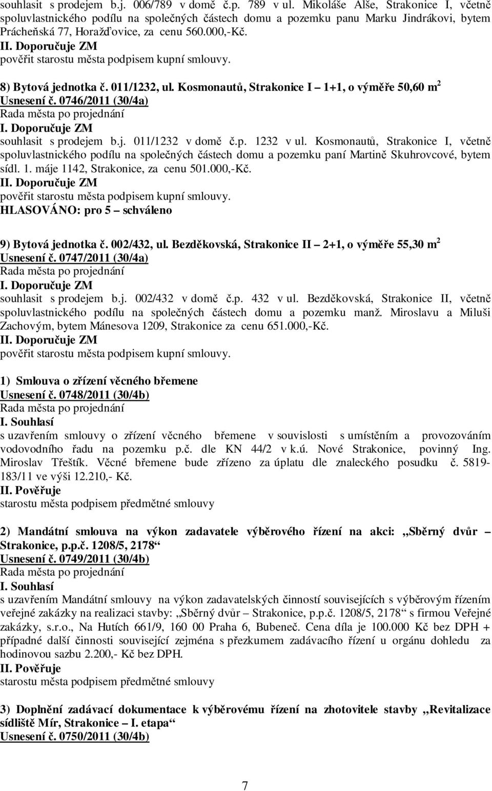 Doporučuje ZM pověřit starostu města podpisem kupní smlouvy. 8) Bytová jednotka č. 011/1232, ul. Kosmonautů, Strakonice I 1+1, o výměře 50,60 m 2 Usnesení č. 0746/2011 (30/4a) I.