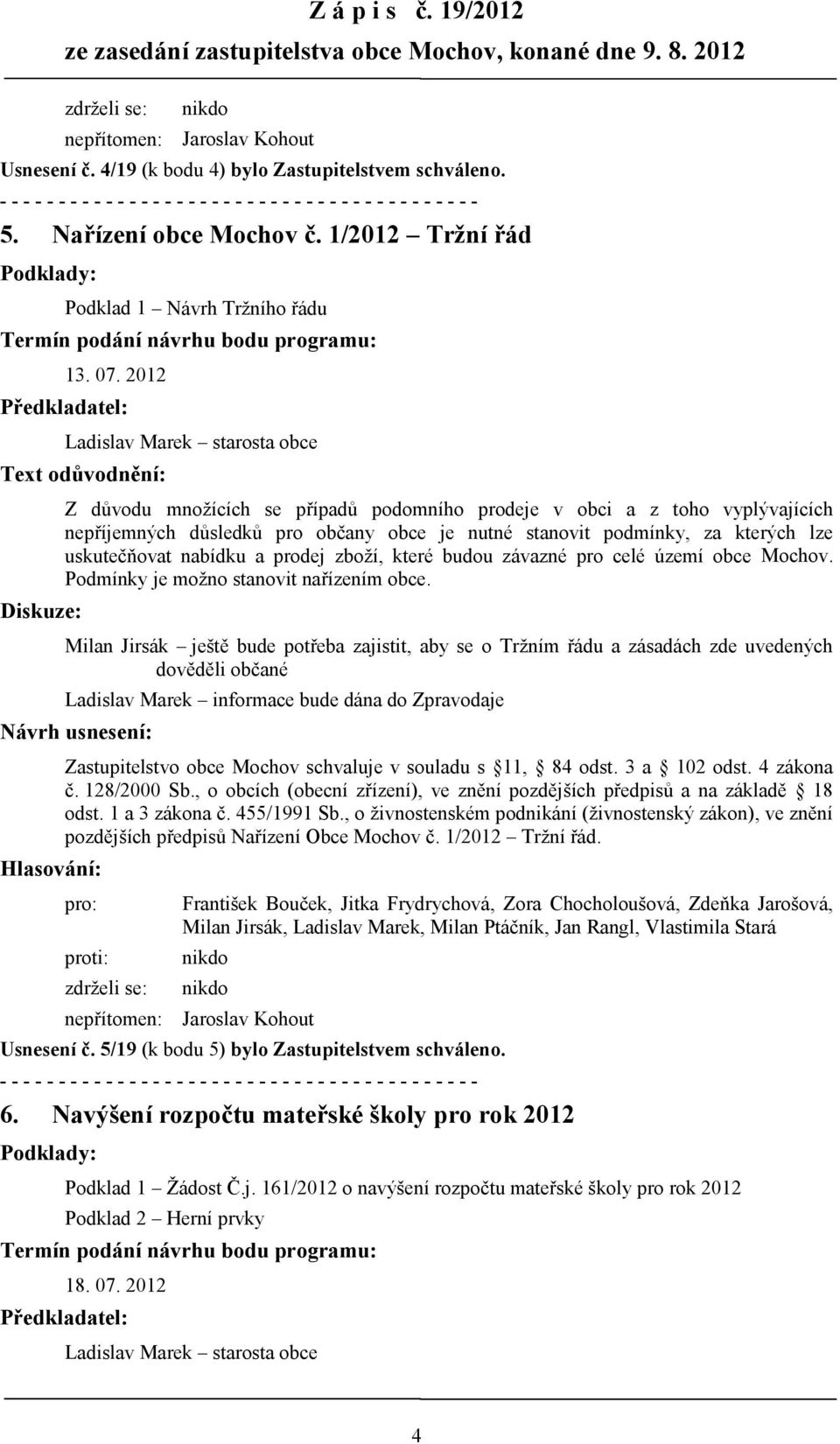 2012 Předkladatel: Ladislav Marek starosta obce Text odůvodnění: Z důvodu množících se případů podomního prodeje v obci a z toho vyplývajících nepříjemných důsledků pro občany obce je nutné stanovit