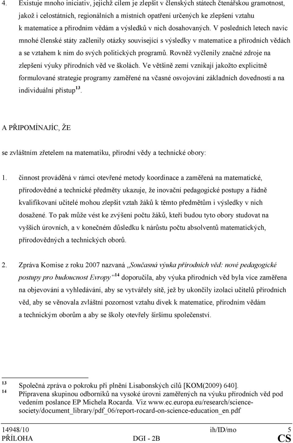 V posledních letech navíc mnohé členské státy začlenily otázky související s výsledky v matematice a přírodních vědách a se vztahem k nim do svých politických programů.