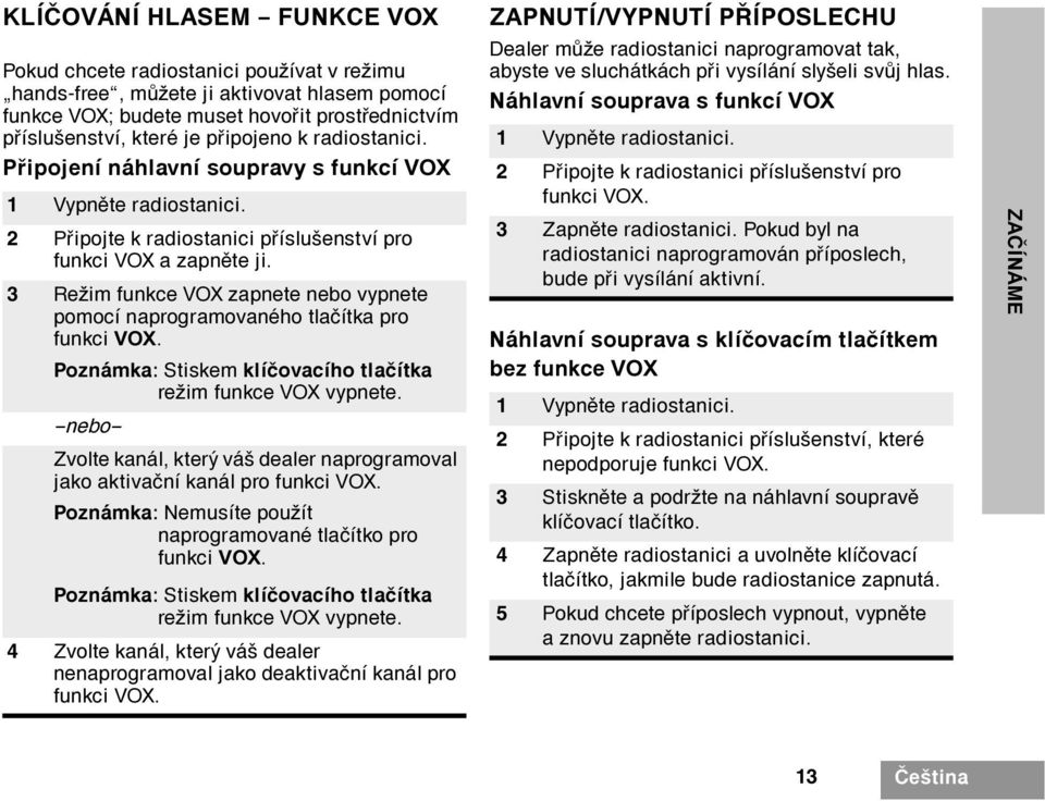 3 Režim funkce VOX zapnete nebo vypnete pomocí naprogramovaného tlaèítka pro funkci VOX. Poznámka: Stiskem klíèovacího tlaèítka režim funkce VOX vypnete.