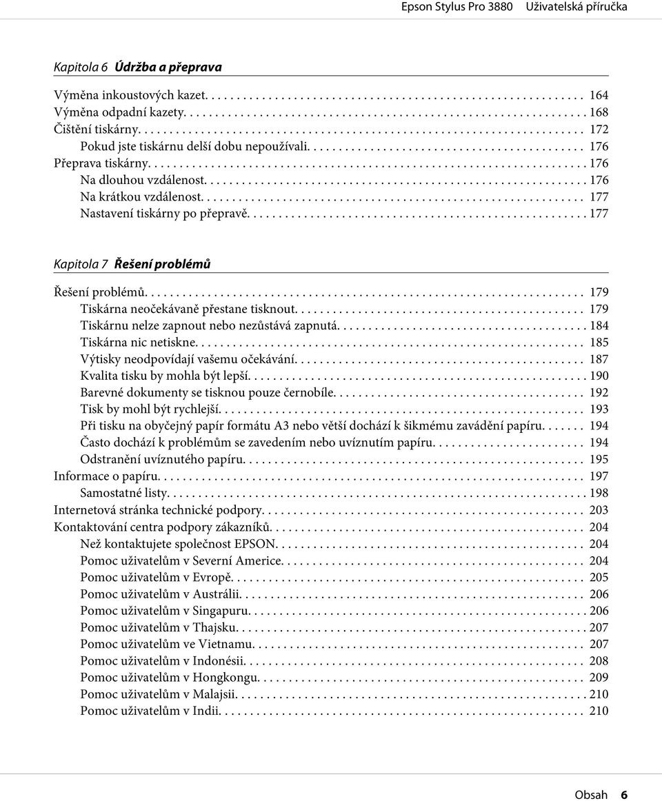 .. 179 Tiskárnu nelze zapnout nebo nezůstává zapnutá... 184 Tiskárna nic netiskne....... 185 Výtisky neodpovídají vašemu očekávání... 187 Kvalita tisku by mohla být lepší.