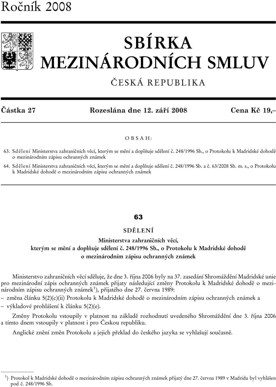 mění a doplňuje sdělení č. 248/1996 Sb. a č. 63/2008 Sb. m. s., o Protokolu k Madridské dohodě o mezinárodním zápisu ochranných známek 63 SDĚLENÍ Ministerstva zahraničních věcí, kterým se mění a doplňuje sdělení č.