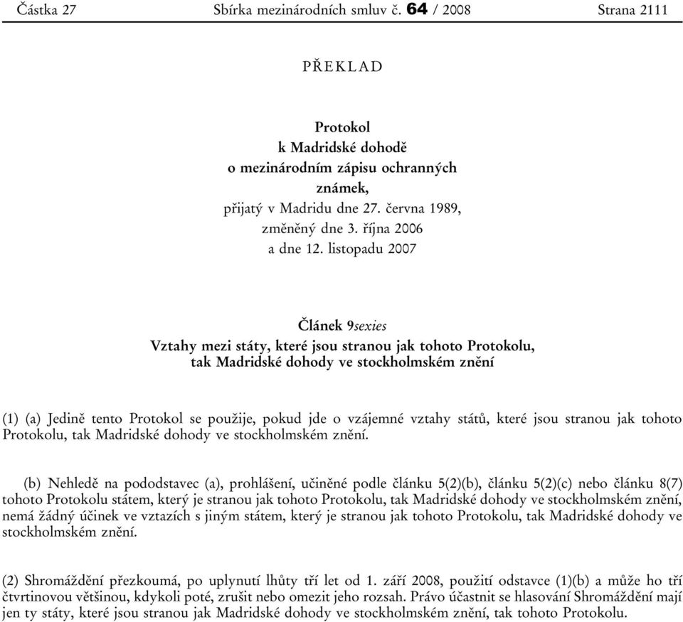 listopadu 2007 Článek 9sexies Vztahy mezi státy, které jsou stranou jak tohoto Protokolu, tak Madridské dohody ve stockholmském znění (1) (a) Jedině tento Protokol se použije, pokud jde o vzájemné