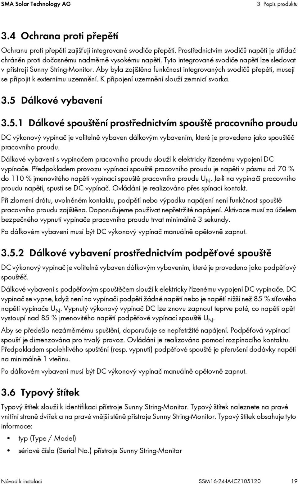 Aby byla zajištěna funkčnost integrovaných svodičů přepětí, musejí se připojit k externímu uzemnění. K připojení uzemnění slouží zemnicí svorka. 3.5 