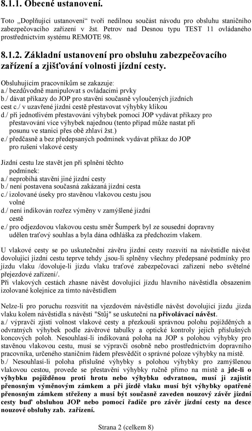 Obsluhujícím pracovníkům se zakazuje: a./ bezdůvodně manipulovat s ovládacími prvky b./ dávat příkazy do JOP pro stavění současně vyloučených jízdních cest c.