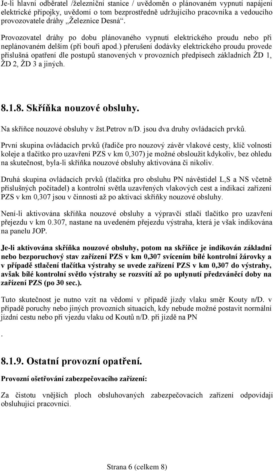 ) přerušení dodávky elektrického proudu provede příslušná opatření dle postupů stanovených v provozních předpisech základních ŽD 1, ŽD 2, ŽD 3 a jiných. 8.1.8. Skříňka nouzové obsluhy.