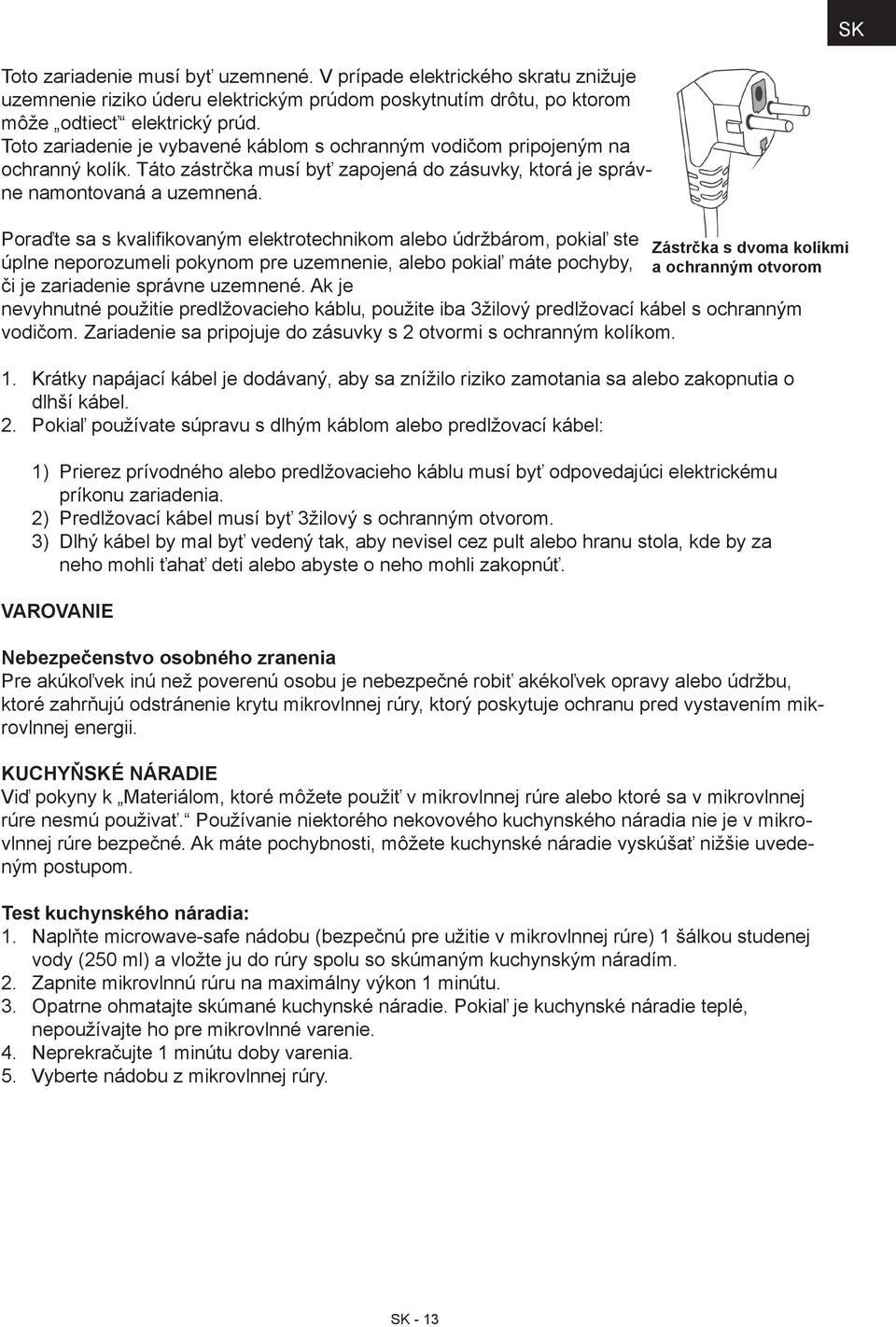 Poraďte sa s kvalifikovaným elektrotechnikom alebo údržbárom, pokiaľ ste Zástrčka s dvoma kolíkmi úplne neporozumeli pokynom pre uzemnenie, alebo pokiaľ máte pochyby, a ochranným otvorom či je