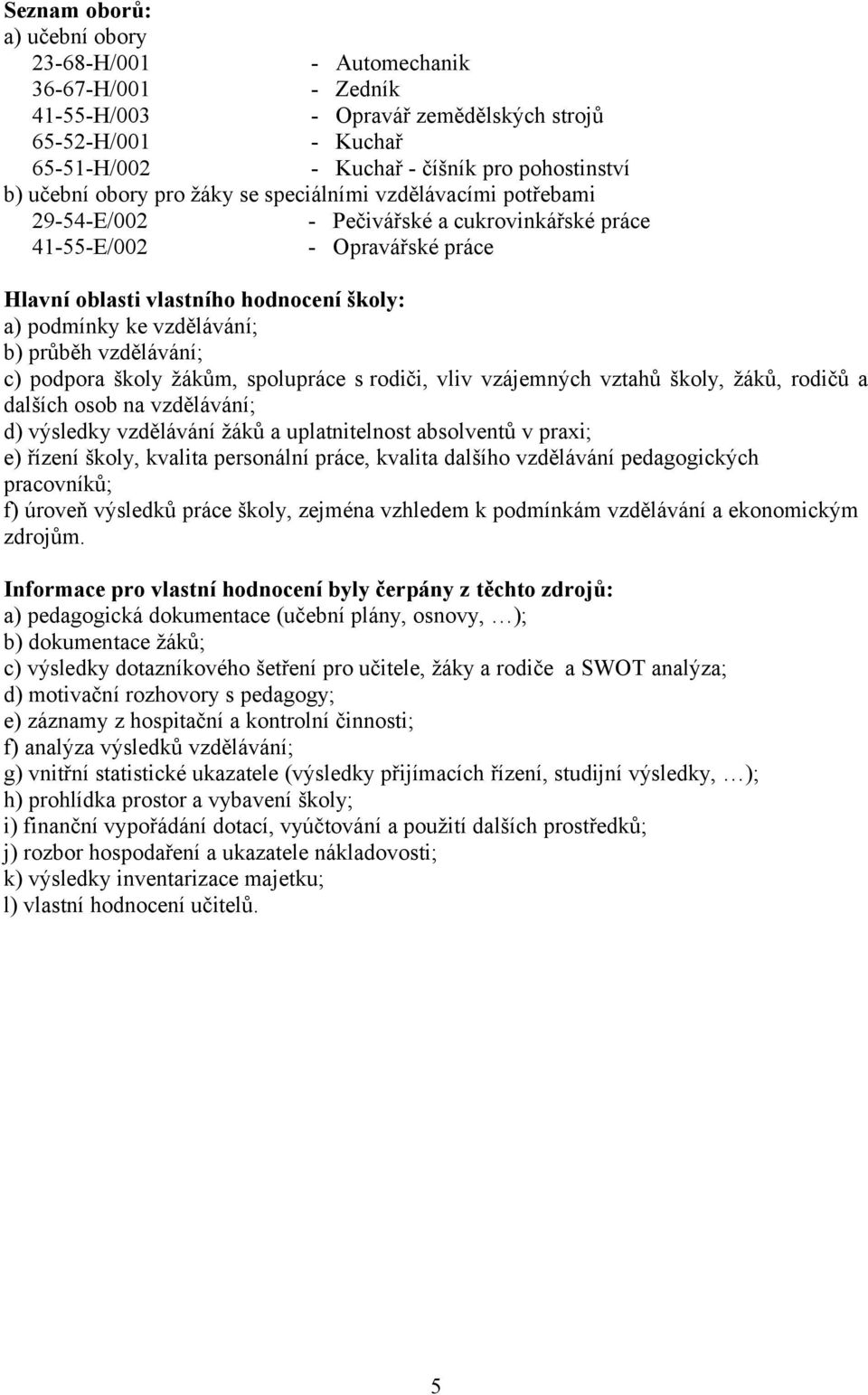 vzdělávání; b) průběh vzdělávání; c) podpora školy žákům, spolupráce s rodiči, vliv vzájemných vztahů školy, žáků, rodičů a dalších osob na vzdělávání; d) výsledky vzdělávání žáků a uplatnitelnost