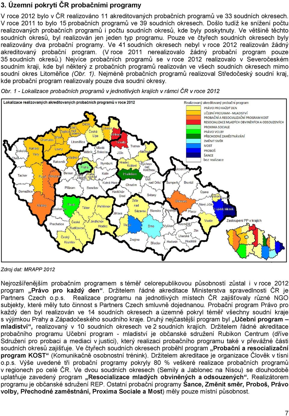 Ve většině těchto soudních okresů, byl realizován jen jeden typ. Pouze ve čtyřech soudních okresech byly realizovány dva probační programy.