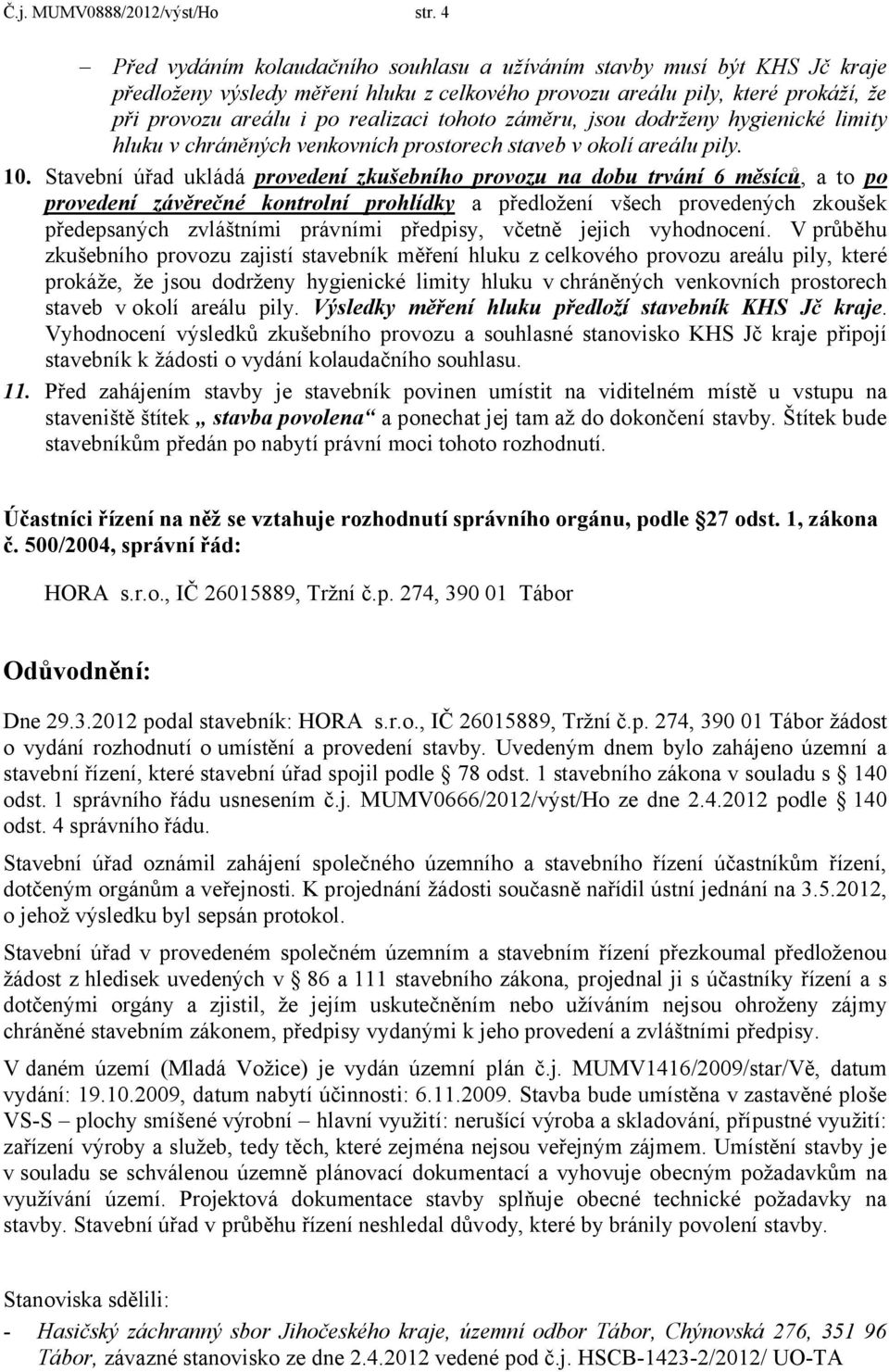 tohoto záměru, jsou dodrženy hygienické limity hluku v chráněných venkovních prostorech staveb v okolí areálu pily. 10.