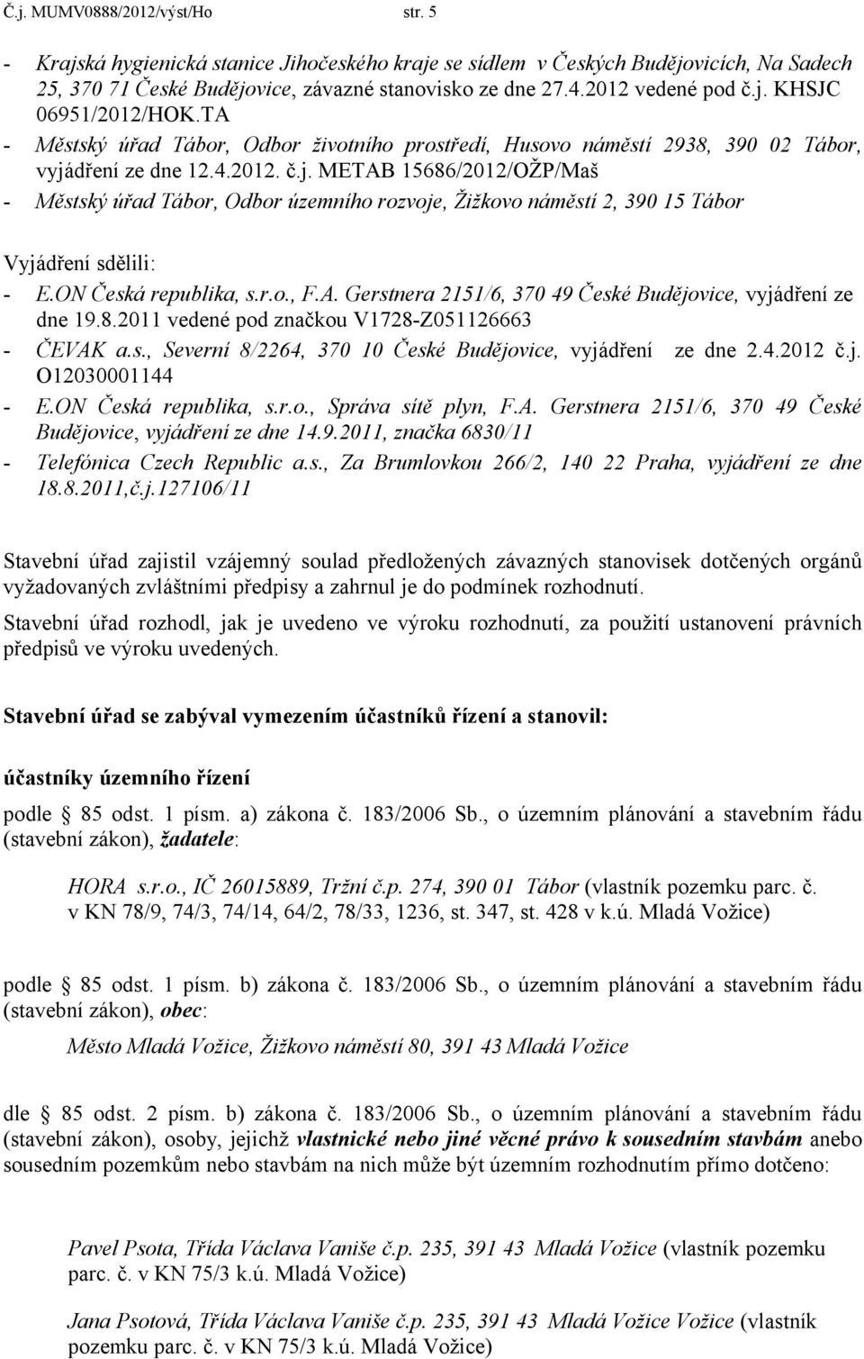 ON Česká republika, s.r.o., F.A. Gerstnera 2151/6, 370 49 České Budějovice, vyjádření ze dne 19.8.2011 vedené pod značkou V1728-Z051126663 - ČEVAK a.s., Severní 8/2264, 370 10 České Budějovice, vyjádření ze dne 2.