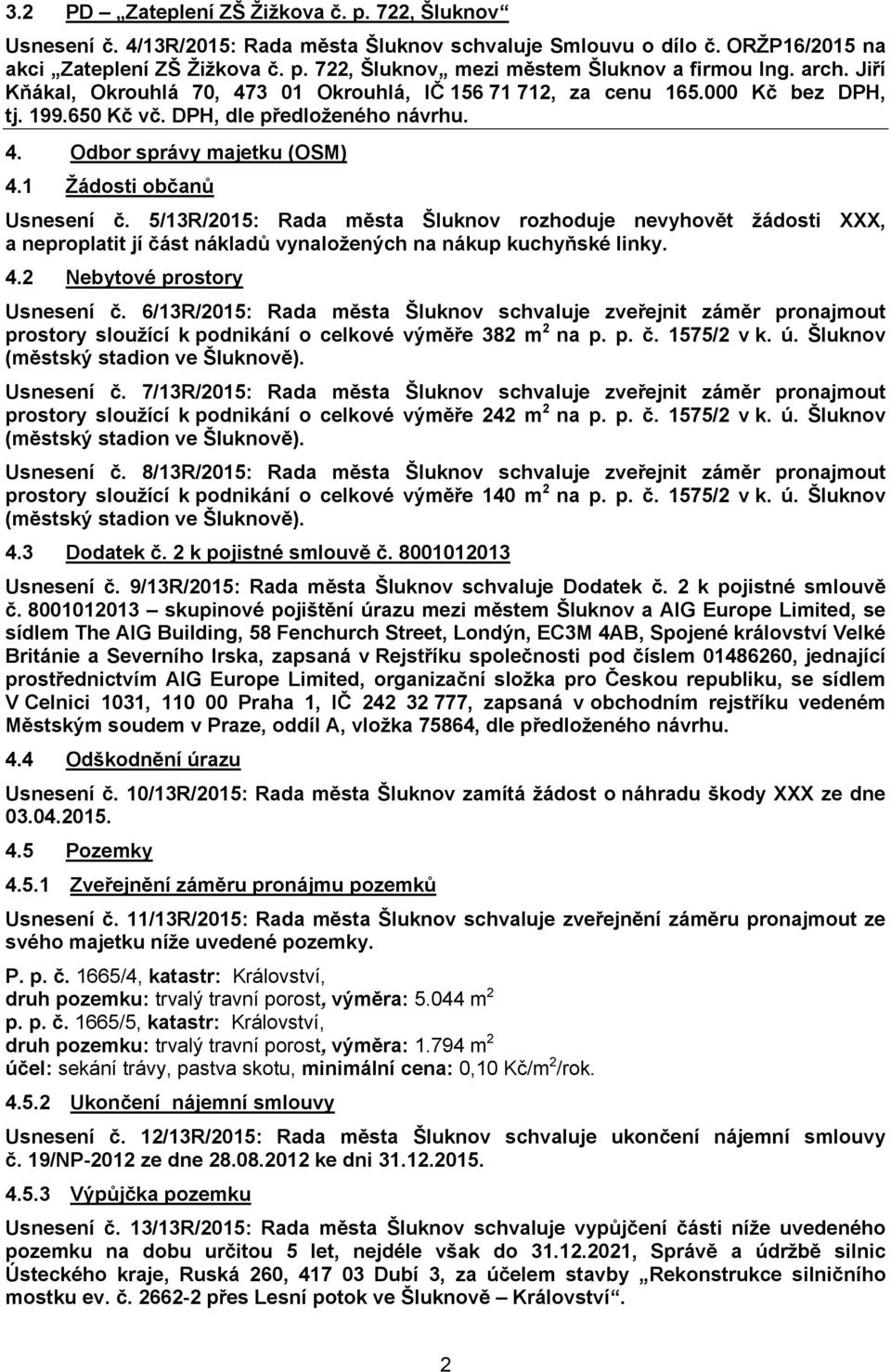 1 Žádosti občanů Usnesení č. 5/13R/2015: Rada města Šluknov rozhoduje nevyhovět žádosti XXX, a neproplatit jí část nákladů vynaložených na nákup kuchyňské linky. 4.2 Nebytové prostory Usnesení č.