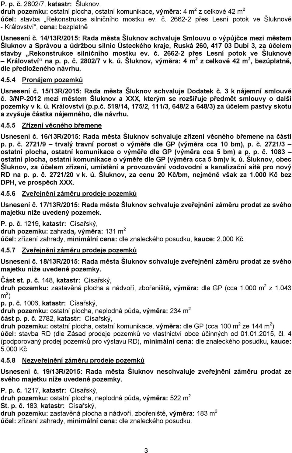 ev. č. 2662-2 přes Lesní potok ve Šluknově Království na p. p. č. 2802/7 v k. ú. Šluknov, výměra: 4 m 2 z celkové 42 m 2, bezúplatně, dle předloženého návrhu. 4.5.4 Pronájem pozemků Usnesení č.