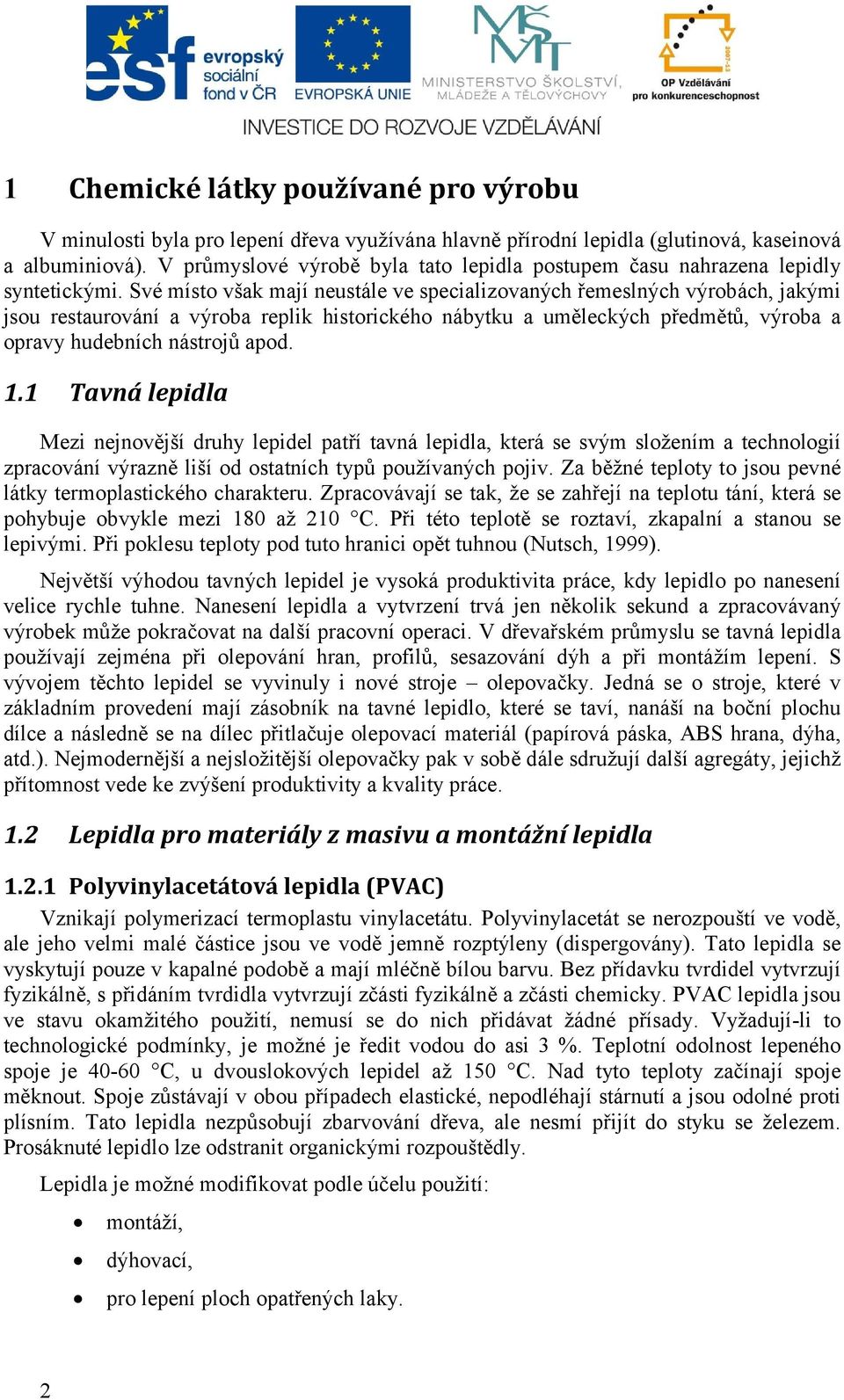 Své místo však mají neustále ve specializovaných řemeslných výrobách, jakými jsou restaurování a výroba replik historického nábytku a uměleckých předmětů, výroba a opravy hudebních nástrojů apod. 1.