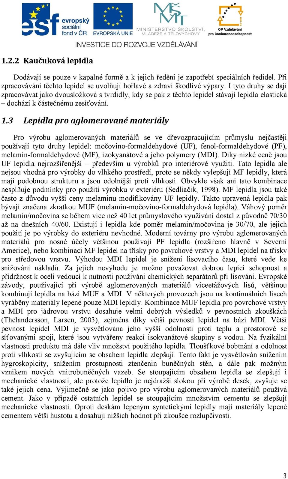 3 Lepidla pro aglomerované materiály Pro výrobu aglomerovaných materiálů se ve dřevozpracujícím průmyslu nejčastěji používají tyto druhy lepidel: močovino-formaldehydové (UF), fenol-formaldehydové