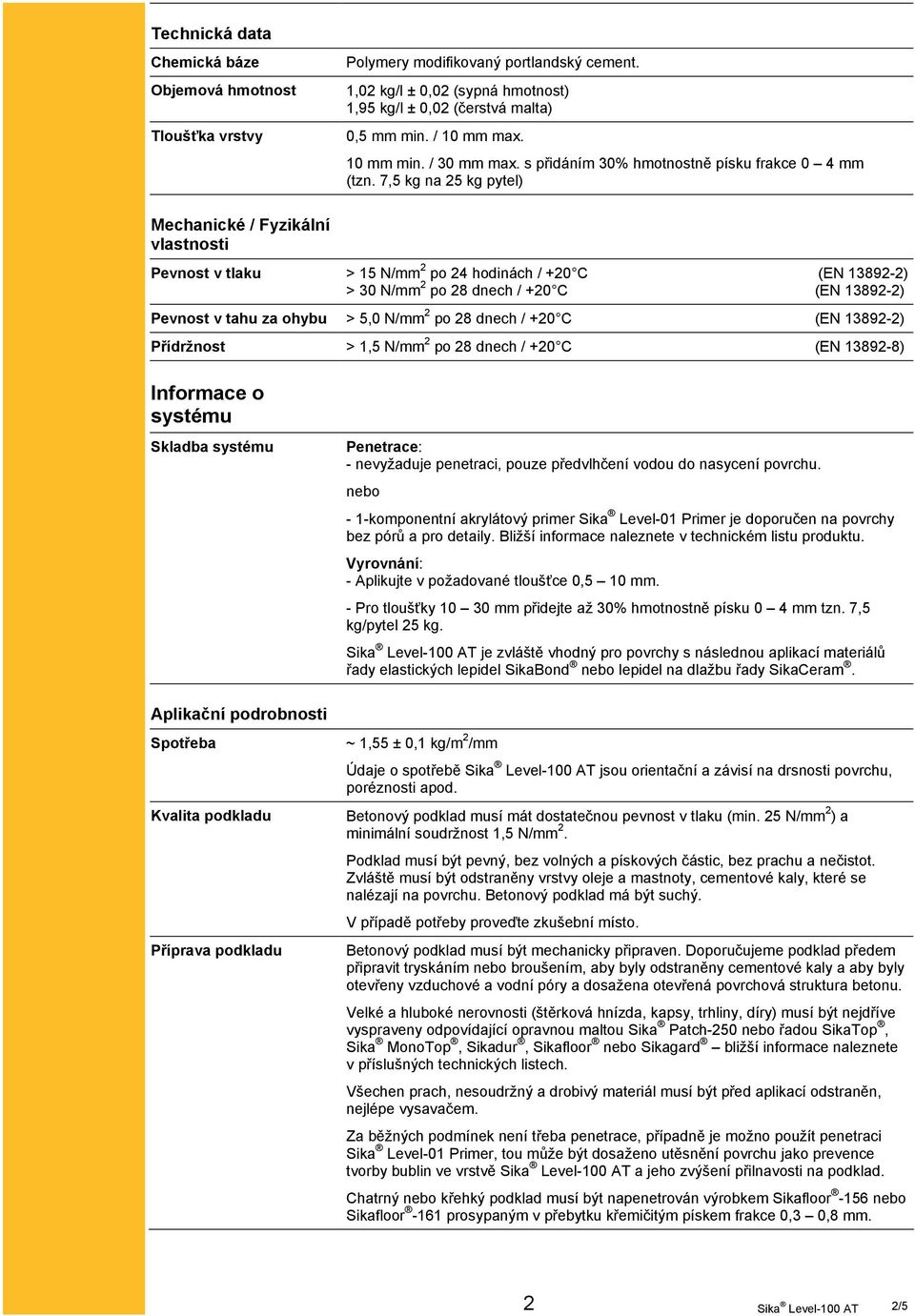 7,5 kg na 25 kg pytel) Mechanické / Fyzikální vlastnosti Pevnost v tlaku > 15 N/mm 2 po 24 hodinách / +20 C (EN 13892-2) > 30 N/mm 2 po 28 dnech / +20 C (EN 13892-2) Pevnost v tahu za ohybu > 5,0