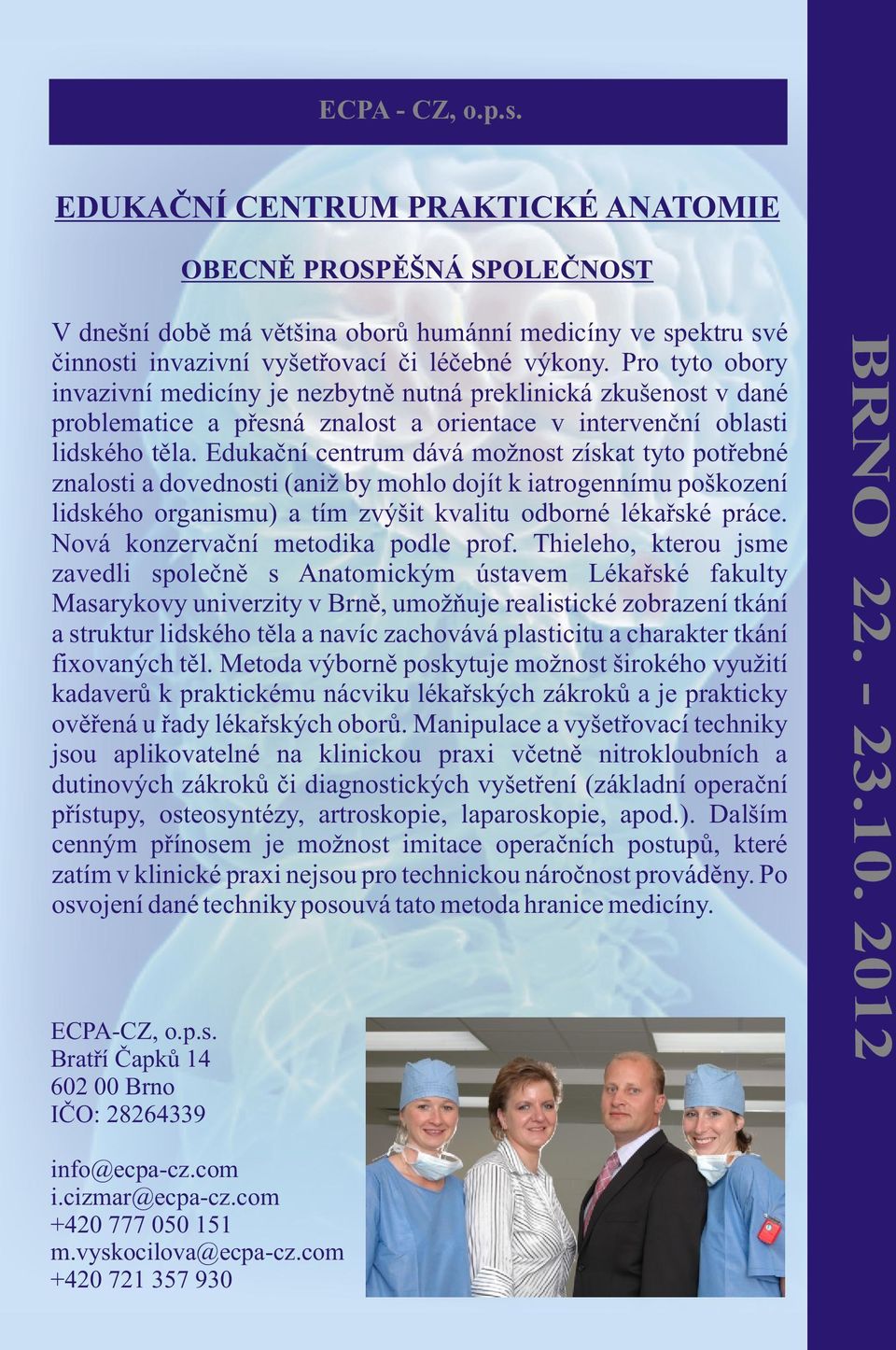 Edukaèní centrum dává možnost získat tyto potøebné znalosti a dovednosti (aniž by mohlo dojít k iatrogennímu poškození lidského organismu) a tím zvýšit kvalitu odborné lékaøské práce.