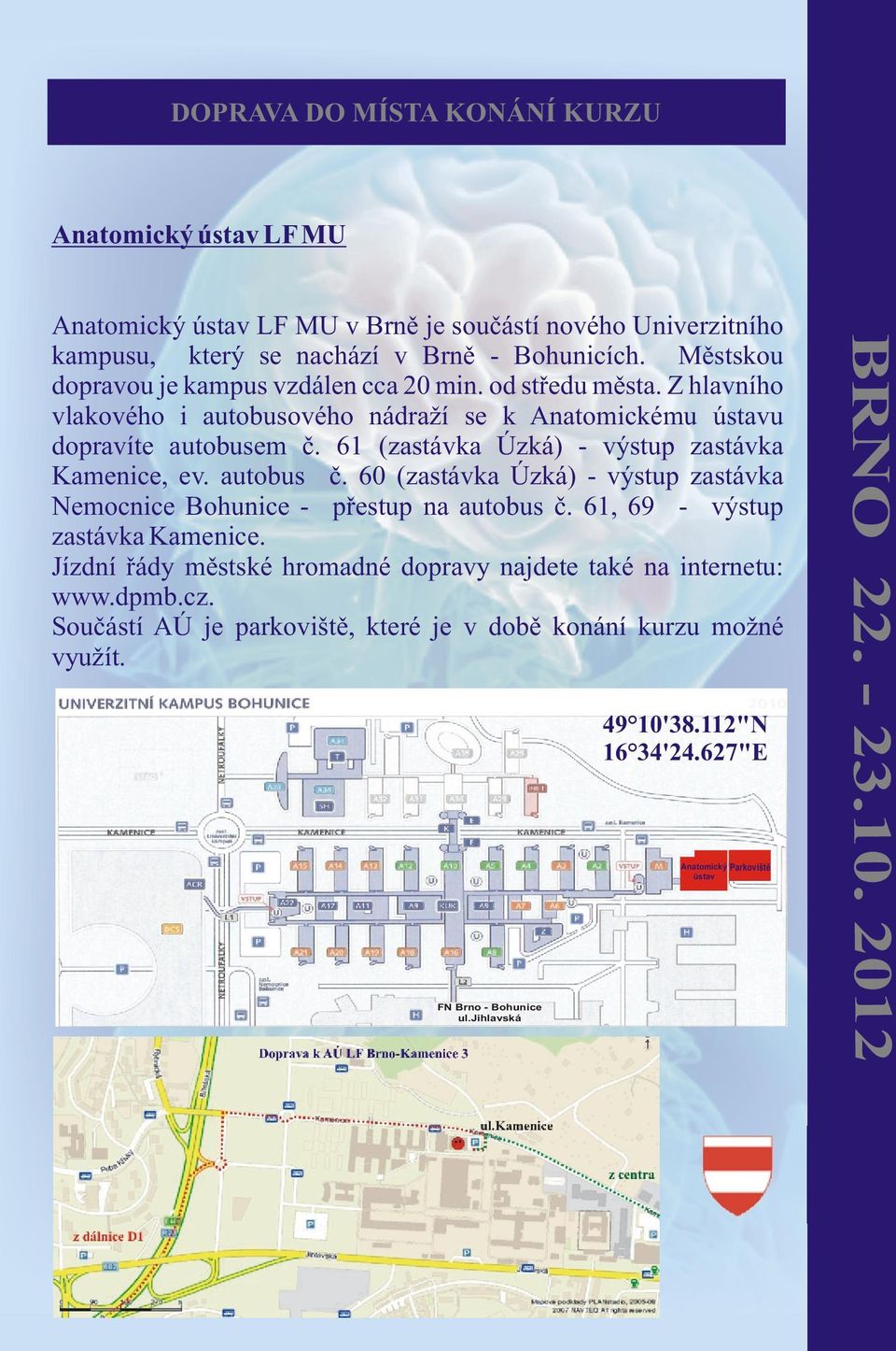 61 (zastávka Úzká) - výstup zastávka Kamenice, ev. autobus è. 60 (zastávka Úzká) - výstup zastávka Nemocnice Bohunice - pøestup na autobus è. 61, 69 - výstup zastávka Kamenice.