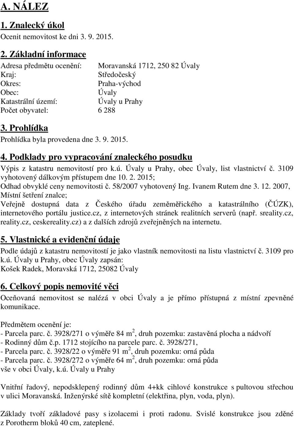 Prohlídka Prohlídka byla provedena dne 3. 9. 2015. 4. Podklady pro vypracování znaleckého posudku Výpis z katastru nemovitostí pro k.ú. Úvaly u Prahy, obec Úvaly, list vlastnictví č.