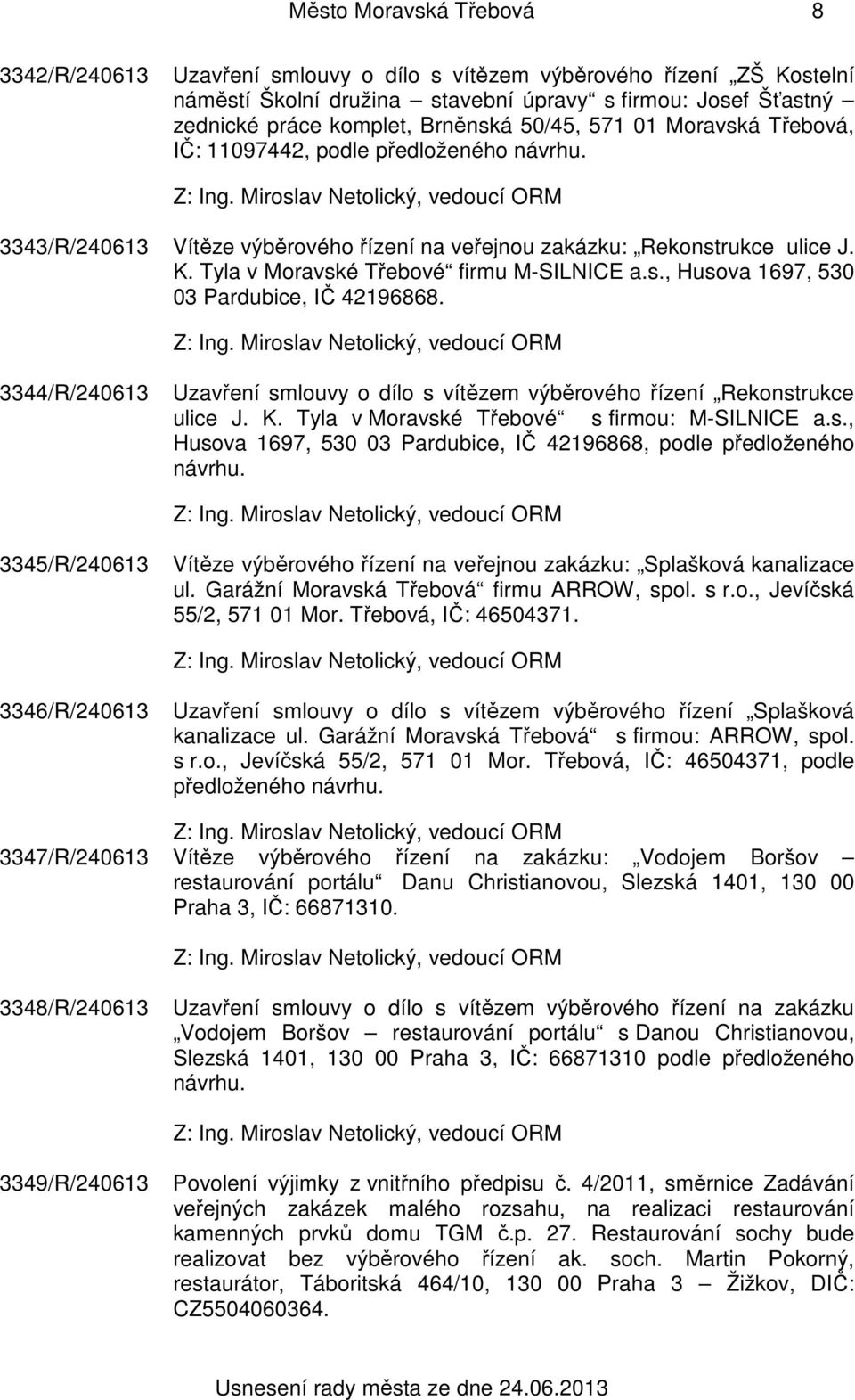 s., Husova 1697, 530 03 Pardubice, IČ 42196868. 3344/R/240613 Uzavření smlouvy o dílo s vítězem výběrového řízení Rekonstrukce ulice J. K. Tyla v Moravské Třebové s firmou: M-SILNICE a.s., Husova 1697, 530 03 Pardubice, IČ 42196868, podle předloženého návrhu.