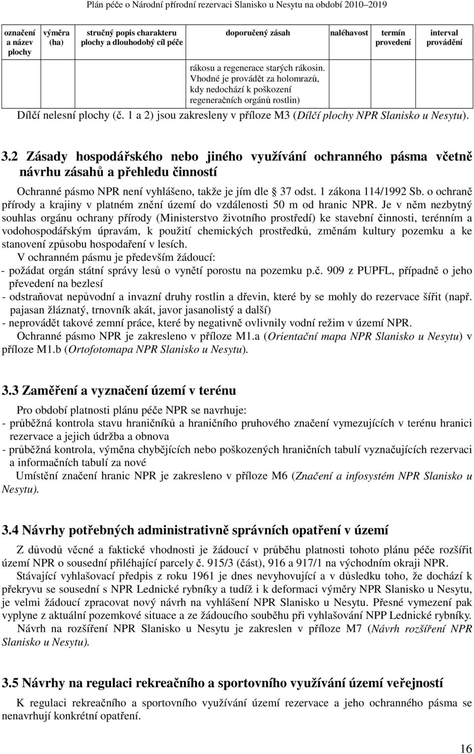 2 Zásady hospodářského nebo jiného využívání ochranného pásma včetně návrhu zásahů a přehledu činností Ochranné pásmo NPR není vyhlášeno, takže je jím dle 37 odst. 1 zákona 114/1992 Sb.