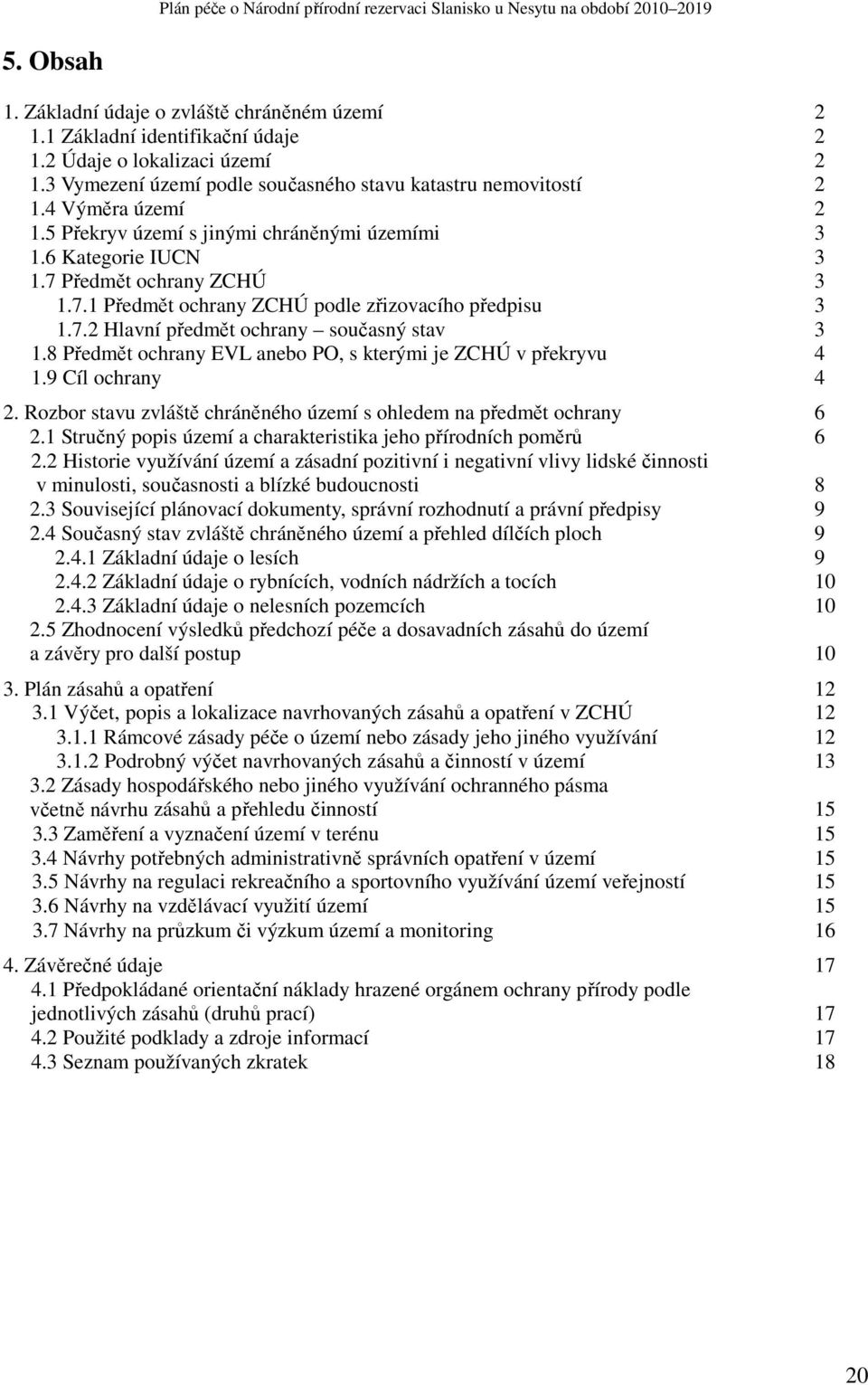 8 Předmět ochrany EVL anebo PO, s kterými je ZCHÚ v překryvu 4 1.9 Cíl ochrany 4 2. Rozbor stavu zvláště chráněného území s ohledem na předmět ochrany 6 2.