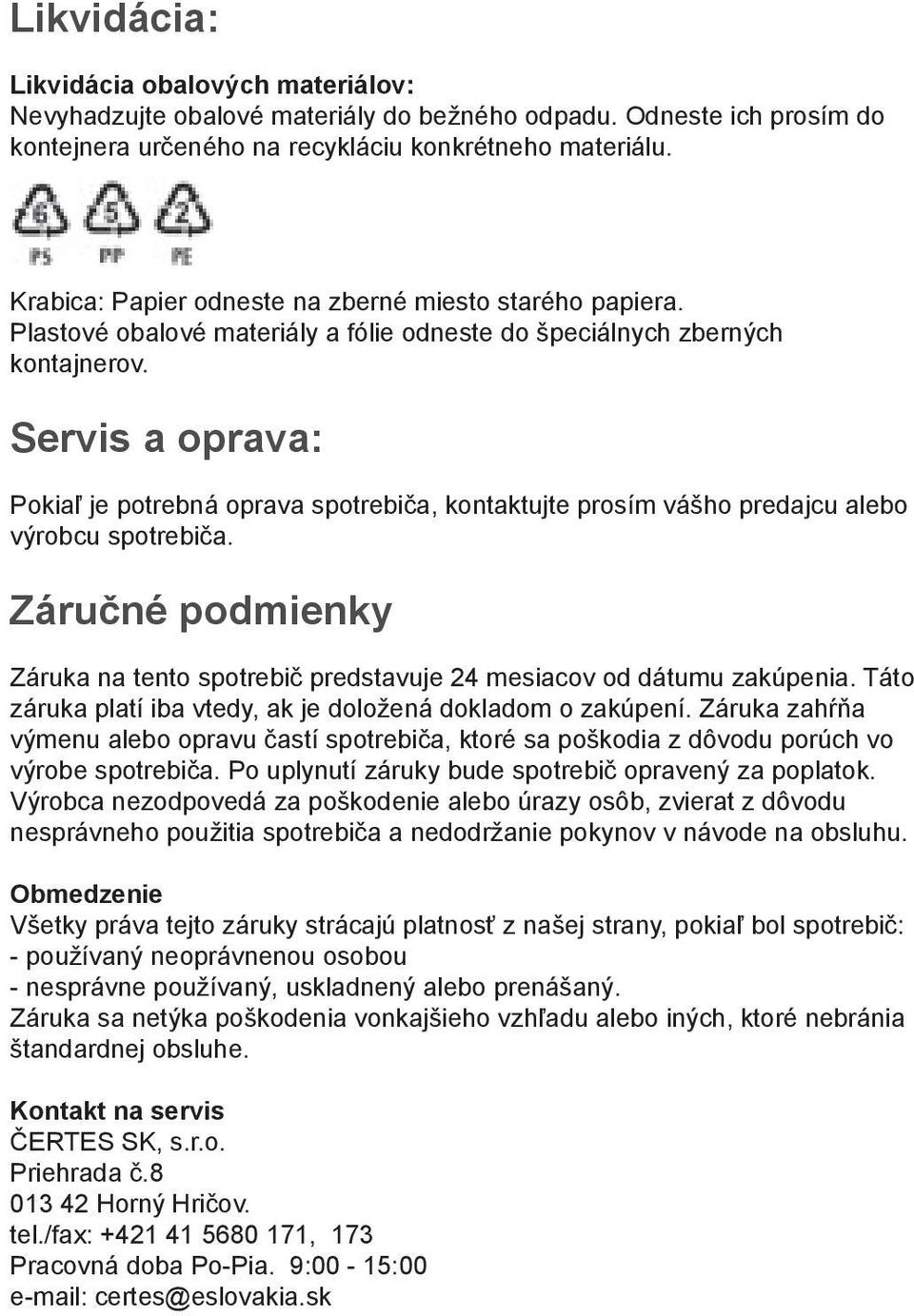 Servis a oprava: Pokiaľ je potrebná oprava spotrebiča, kontaktujte prosím vášho predajcu alebo výrobcu spotrebiča.